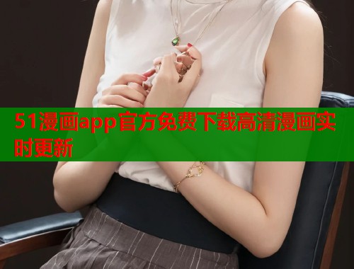 51漫画app官方免费下载高清漫画实时更新