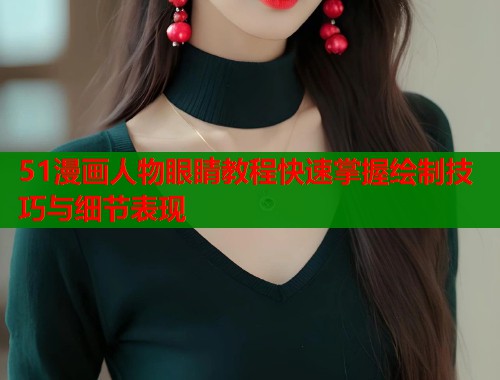51漫画人物眼睛教程快速掌握绘制技巧与细节表现