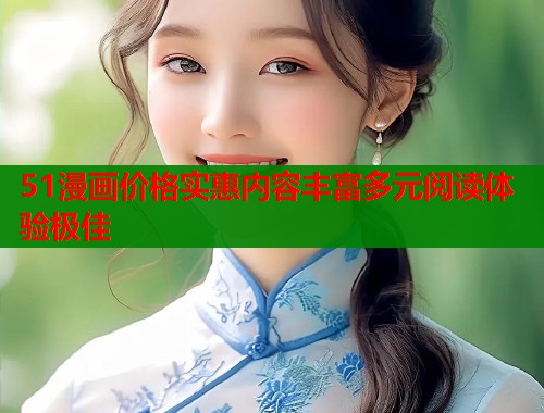 51漫画价格实惠内容丰富多元阅读体验极佳