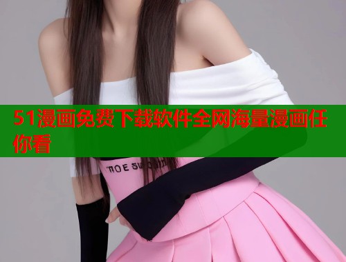 51漫画免费下载软件全网海量漫画任你看