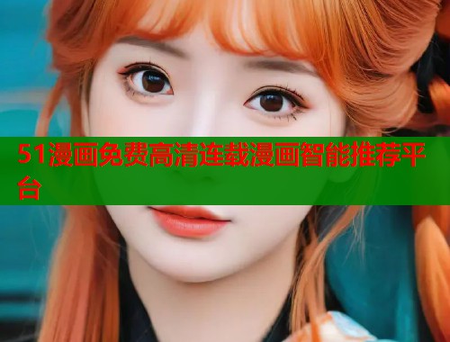 51漫画免费高清连载漫画智能推荐平台