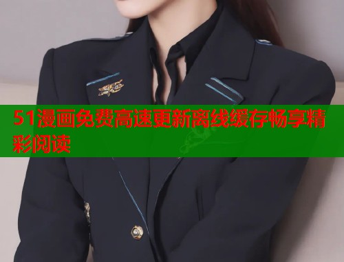 51漫画免费高速更新离线缓存畅享精彩阅读