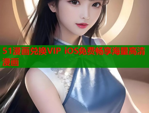 51漫画兑换VIP iOS免费畅享海量高清漫画
