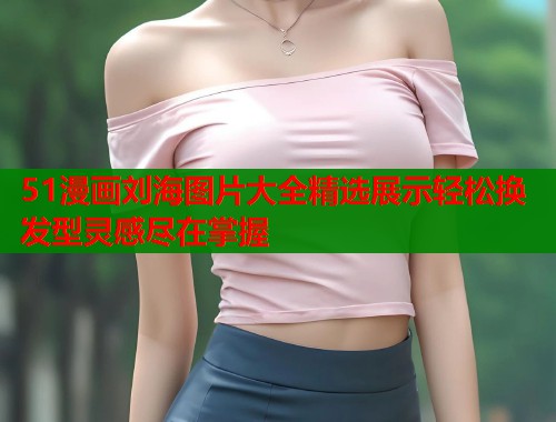 51漫画刘海图片大全精选展示轻松换发型灵感尽在掌握