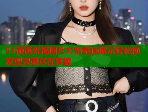 51漫画刘海图片大全精选展示轻松换发型灵感尽在掌握