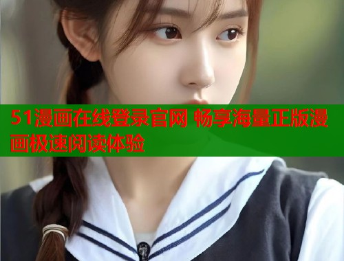 51漫画在线登录官网 畅享海量正版漫画极速阅读体验