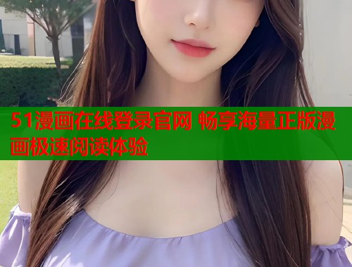 51漫画在线登录官网 畅享海量正版漫画极速阅读体验