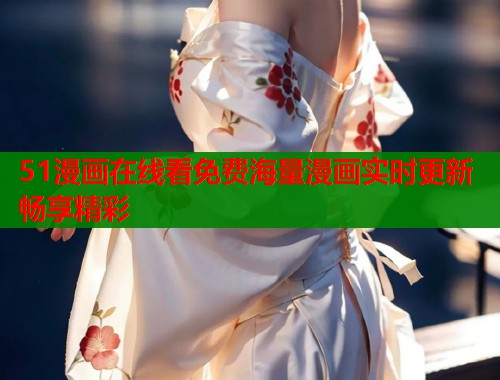 51漫画在线看免费海量漫画实时更新畅享精彩