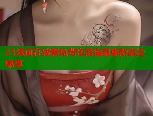 51漫画在线看免费资源海量更新高清畅享