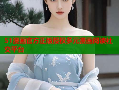 51漫画官方正版授权多元漫画阅读社交平台