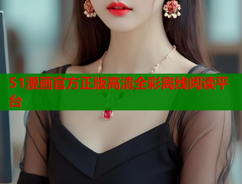 51漫画官方正版高清全彩离线阅读平台