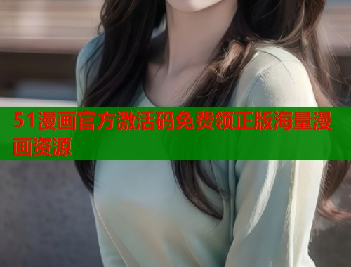51漫画官方激活码免费领正版海量漫画资源