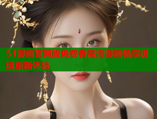51漫画官网版免费看高清漫画畅享极速更新体验