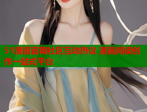 51漫画官网社区互动热议 漫画阅读创作一站式平台