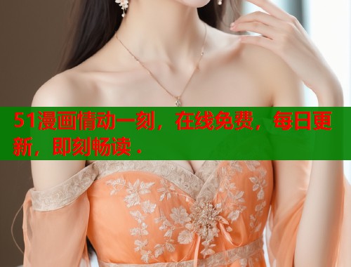 51漫画情动一刻，在线免费，每日更新，即刻畅读 .