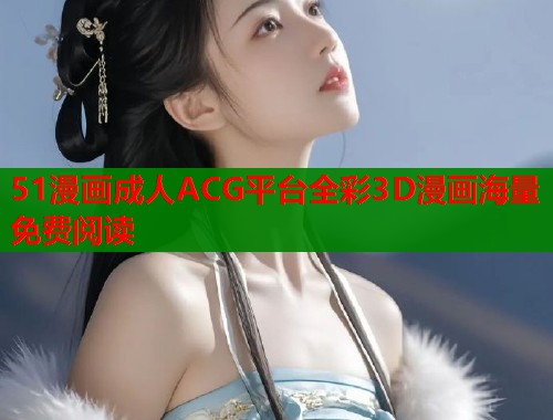 51漫画成人ACG平台全彩3D漫画海量免费阅读