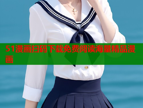 51漫画扫码下载免费阅读海量精品漫画