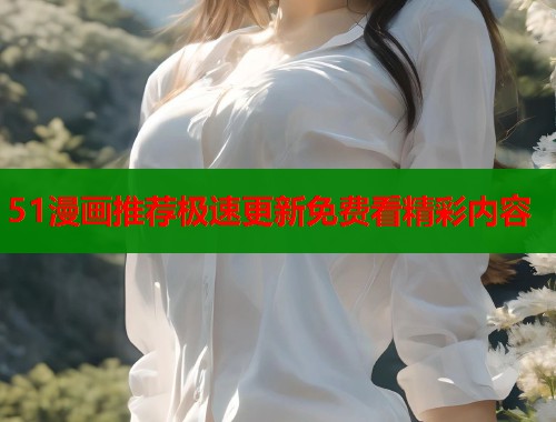 51漫画推荐极速更新免费看精彩内容