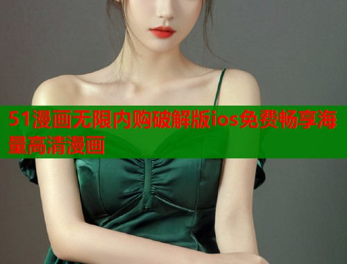 51漫画无限内购破解版ios免费畅享海量高清漫画