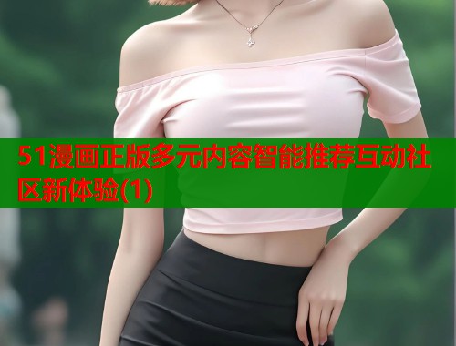 51漫画正版多元内容智能推荐互动社区新体验(1)