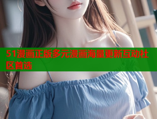 51漫画正版多元漫画海量更新互动社区首选