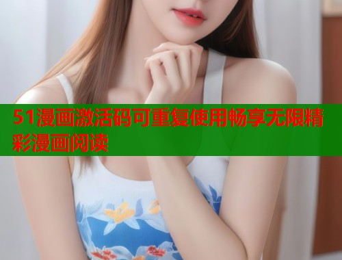 51漫画激活码可重复使用畅享无限精彩漫画阅读