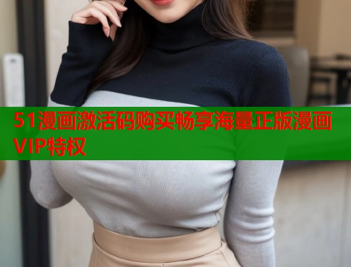 51漫画激活码购买畅享海量正版漫画VIP特权