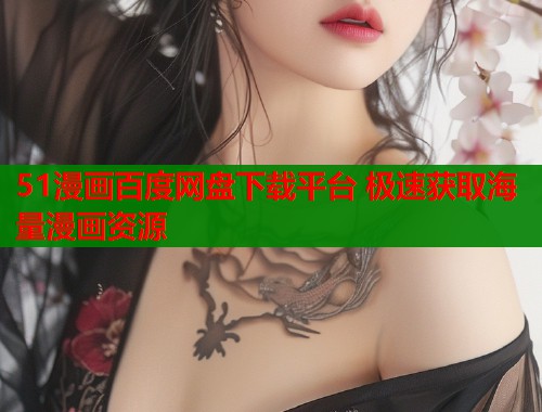 51漫画百度网盘下载平台 极速获取海量漫画资源