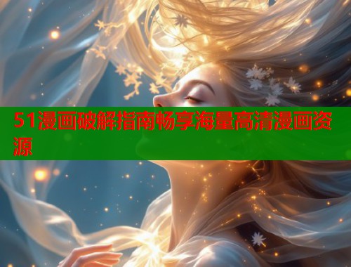 51漫画破解指南畅享海量高清漫画资源