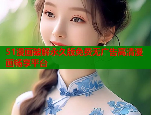 51漫画破解永久版免费无广告高清漫画畅享平台