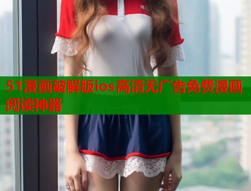 51漫画破解版ios高清无广告免费漫画阅读神器