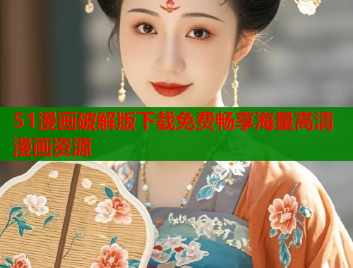 51漫画破解版下载免费畅享海量高清漫画资源
