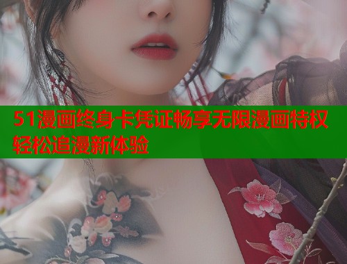 51漫画终身卡凭证畅享无限漫画特权轻松追漫新体验