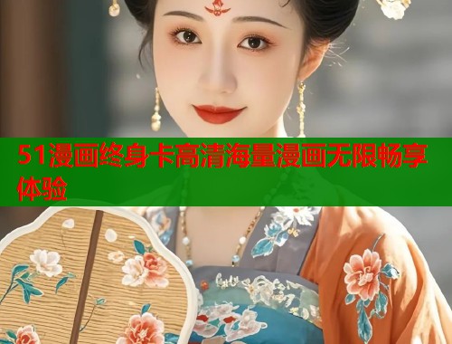 51漫画终身卡高清海量漫画无限畅享体验