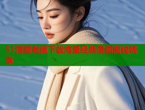 51漫画老版下载海量经典漫画离线畅享