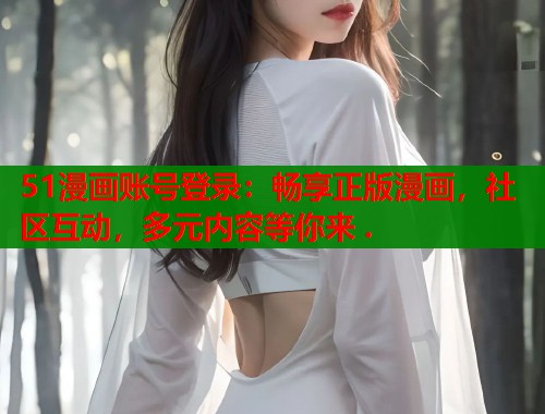 51漫画账号登录：畅享正版漫画，社区互动，多元内容等你来 .