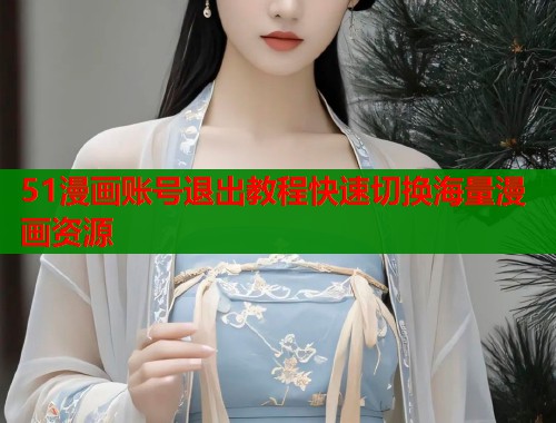 51漫画账号退出教程快速切换海量漫画资源