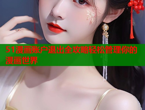 51漫画账户退出全攻略轻松管理你的漫画世界