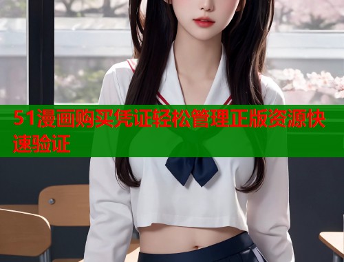 51漫画购买凭证轻松管理正版资源快速验证
