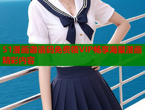 51漫画邀请码免费领VIP畅享海量漫画精彩内容
