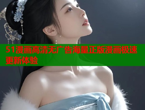51漫画高清无广告海量正版漫画极速更新体验