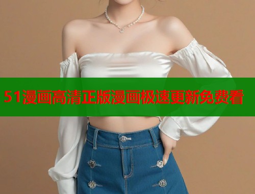 51漫画高清正版漫画极速更新免费看
