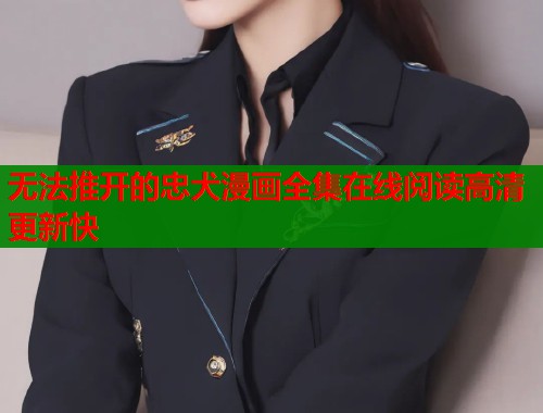 无法推开的忠犬漫画全集在线阅读高清更新快