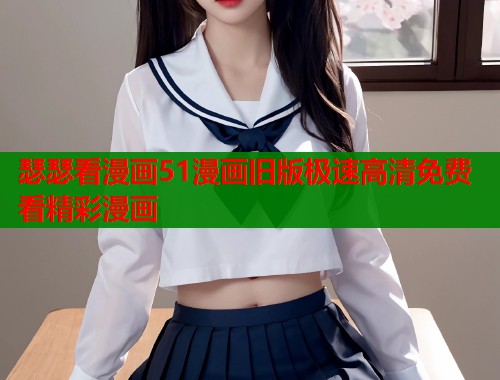 瑟瑟看漫画51漫画旧版极速高清免费看精彩漫画