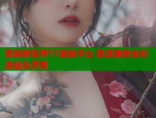 美丽新世界51漫画平台 极速更新全彩漫画免费看