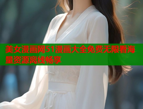 美女漫画网51漫画大全免费无限看海量资源离线畅享