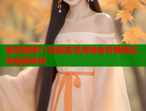 葡萄视频51漫画高清流畅免费看精彩漫画新体验