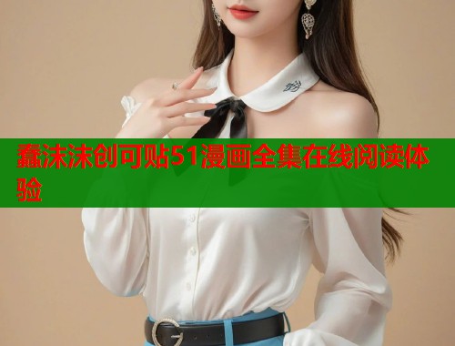 蠢沫沫创可贴51漫画全集在线阅读体验
