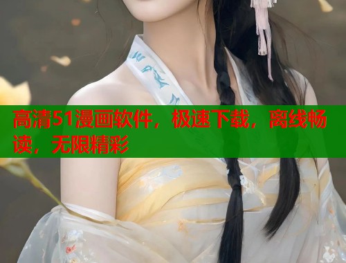 高清51漫画软件，极速下载，离线畅读，无限精彩