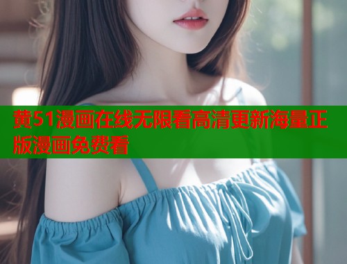 黄51漫画在线无限看高清更新海量正版漫画免费看